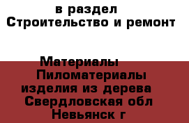  в раздел : Строительство и ремонт » Материалы »  » Пиломатериалы,изделия из дерева . Свердловская обл.,Невьянск г.